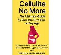 Cellulite No More: The Ultimate Guide to Smooth, Firm Skin at Any Age: Natural Solutions, Smart Treatments & Confidence Strategies That Actually Work