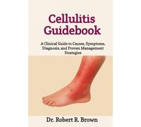 Cellulitis Guidebook: A Clinical Guide to Causes, Symptoms, Diagnosis, and Proven Management Strategies
