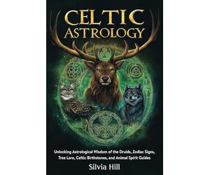 Celtic Astrology: Unlocking Astrological Wisdom of the Druids, Zodiac Signs, Tree Lore, Celtic Birthstones, and Animal Spirit Guides (Spiritual Practices)