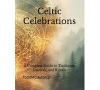 Celtic Celebrations: A Complete Guide to Traditions, Festivals, and Rituals