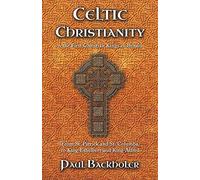 Celtic Christianity and the First Christian Kings in Britain: From Saint Patrick and St. Columba, to King Ethelbert and King Alfred