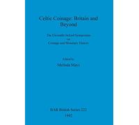 Celtic Coinage: Britain and Beyond: The Eleventh Oxford Symposium on Coinage and Monetary History: 222 (British Archaeological Reports British Series)