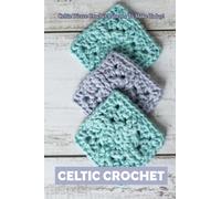 Celtic Crochet: Celtic Weave Crochet Patterns To Make Today!: How to Crochet Celtic Weave Stitch