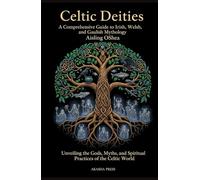 Celtic Deities: A Comprehensive Guide to Irish, Welsh, and Gaulish Mythology: Unveiling the Gods, Myths, and Spiritual Practices of the Celtic World ... World: Ancient Pantheons and Divine Myths)