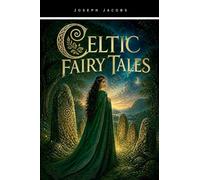 Celtic Fairy Tales: A Timeless Collection of Irish and Scottish Folklore, Magical Legends, Myths and Traditional Stories