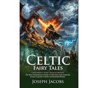 Celtic Fairy Tales: Classic Magical Legends and Irish Folklore stories: The Ultimate Anthology of Celtic Myths and Magic - Illustrated with Biography and Commentary