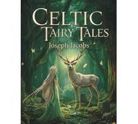 Celtic Fairy Tales: Classic Myths, Legends and Enchanted Folk Stories