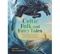 Celtic Folk and Fairy Tales : Magical Stories of Dragons, Fairies and Selkies from Scotland, Ireland, Wales and more
