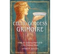 Celtic Goddess Grimoire : Invoke the Enduring Power of the Celtic Feminine Divine