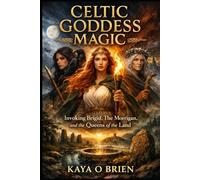 Celtic Goddess Magic: Invoking Brigid, The Morrigan, and the Queens of the Land