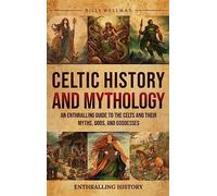 Celtic History and Mythology: An Enthralling Guide to the Celts and their Myths, Gods, and Goddesses