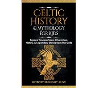 Celtic History & Mythology for Kids: Explore Timeless Tales, Characters, History, & Legendary Stories from The Celts: (Ireland, Scotland, Great Britain, Wales)