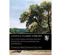 Celtic Irish Songs and Song-Writers. A Selection. With an introduction and Memoirs