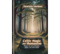 CELTIC MAGIC AND SHAMANISM: Master The Arts Of Druidry, Ogham, And Earth Rituals (Spiritual Practices)