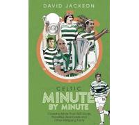 Celtic Minute by Minute: Covering More Than 500 Goals, Penalties, Red Cards and Other Intriguing Facts