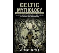 Celtic Mythology: A Beginner's Guide Into the World of Celtic Myths (An Introduction to Celtic Gods and Goddesses Myths Creatures and Folklore)