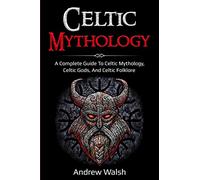 Celtic Mythology: A Complete Guide to Celtic Mythology, Celtic Gods, and Celtic Folklore