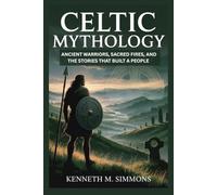 CELTIC MYTHOLOGY: Ancient Warriors, Sacred Fires, and the Stories That Built a People (World Mythologies)