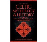 Celtic Mythology & History: Explore Timeless Tales, Folklore, Religion, Magic, Legendary Stories & More: Ireland, Scotland, Great Britain, Wales
