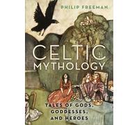 Celtic Mythology : Tales of Gods, Goddesses, and Heroes