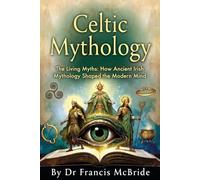 Celtic Mythology: The Living Myths: How Ancient Irish Mythology Shaped the Modern Mind