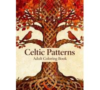 Celtic Patterns Adult Coloring Book: A Relaxing Collection of Intricate Celtic Knotwork, Mandalas, and Nature-Inspired Designs for Stress Relief and Creativity (Celtic Art Coloring Book Series)