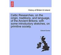 Celtic Researches, on the origin, traditions, and language, of the Ancient Britons; with some introductory sketches, on primitive society.