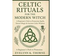 Celtic Rituals for the Modern Witch: A Beginner’s Path to Protection Spells, Nature Magic & Ancient Celtic Wisdom
