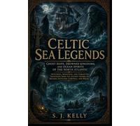 Celtic Sea Legends: Ghost Ships, Drowned Kingdoms, and Ocean Spirits of the North Atlantic
