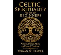 Celtic Spirituality for Beginners: Nature, Prayer, Myth, and Sacred Tradition