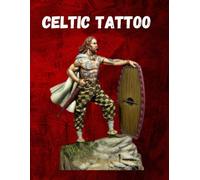Celtic Tattoos: A Collection of 50 Exquisite Tattoo Designs Inspired by Ancient Celtic Art