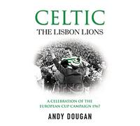 Celtic: The Lisbon Lions: A Celebration of the European Cup Campaign 1967