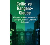 Celtic-vs-Rangers-Glaube: 45 Pubs, Stadien und Orte in Glasgow, die das Old Firm definieren