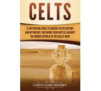 Celts: A Captivating Guide to Ancient Celtic History and Mythology, Including Their Battles Against the Roman Republic in the Gallic Wars (Exploring England's Past)