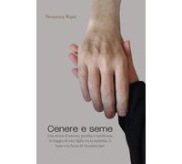 Cenere e seme: Una storia di amore, perdita e resilienza: il viaggio di una figlia tra la malattia, il lutto e la forza di ricominciare