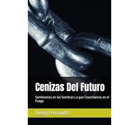 Cenizas Del Futuro: Sembramos en las Sombras Lo que Cosechamos en el Fuego