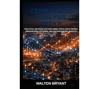 CENSUS DATA ANALYSIS WITH R: PRACTICAL METHODS FOR EXPLORING POPULATION TRENDS, DEMOGRAPHIC PATTERNS, AND SOCIOECONOMIC INSIGHTS (REAL-WORLD DATA SCIENCE WITH R)