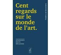Cent regards sur le monde de l'art: Aphorismes, Récits, Réflexions