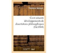 Cent soixante développements de dissertations philosophiques données aux examens: du baccalauréat ès-lettres et formant un cours complet de philosophie... by Théodore Delmont (2013-05-01)