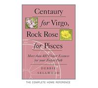 Centaury for Virgo, Rock Rose for Pisces: 405 Flower Essences for Your Zodiac Path