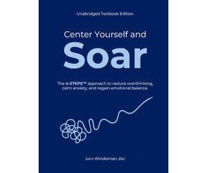 Center Yourself and Soar: The 4-Steps™ Approach to Reduce Overthinking, Calm Anxiety, and Regain Emotional Balance (Unabridged Textbook Edition)
