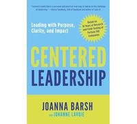 Centered Leadership: A Field Guide for Leading with Positive Impact and Resilience: Leading with Purpose, Clarity, and Impact