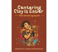Centering Clay Is Easier Than Centering Myself.: A Notebook for the Beautifully Unbalanced
