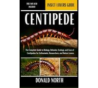 CENTIPEDE: The Complete Guide to Biology, Behavior, Ecology, and Care of Centipedes for Enthusiasts, Researchers, and Nature Lovers.