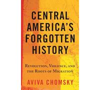 Central America’s Forgotten History: Revolution, Violence, and the Roots of Migration
