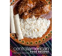 Central American Food Recipes: Learn Belizean Rice, Plátanos Maduros, Sweet Papaya Milk, How to Make Lentils, and So Much More; Traditional Spanish Cuisine (Latin American Dishes)