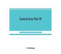 Central Asia Part IV: A contribution towards the better knowledge of the topography, ethnology, resources, & history of Persia