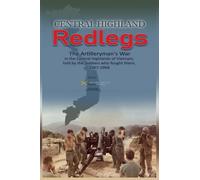 Central Highland Redlegs: The Artilleryman's War in the Central Highlands of Vietnam, told by the Soldiers who fought there, 1967-1968