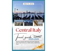 Central Italy Travel Guide 2025-2026: Discover Tuscany’s Hill Towns & Chianti Vineyards, with sample Itineraries, Hidden Gems, Food & Wine Tours