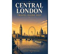CENTRAL LONDON TRAVEL GUIDE 2027: A Practical Pocket Companion Featuring Curated Itineraries and Local Secrets